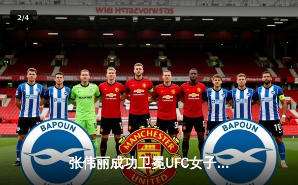 张伟丽成功卫冕UFC女子草量级金腰带，一致判定击败闫晓楠展现统治力 - 2