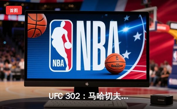 UFC 302：马哈切夫卫冕轻量级冠军，达吉斯坦力量再显神威