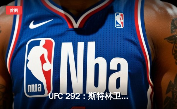 UFC 292：斯特林卫冕失利，奥马利精准左拳加冕新冠军