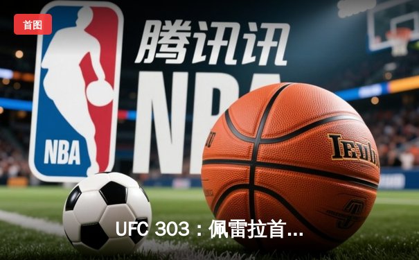 UFC 303：佩雷拉首回合高扫KO普洛哈兹卡，卫冕轻重量级冠军