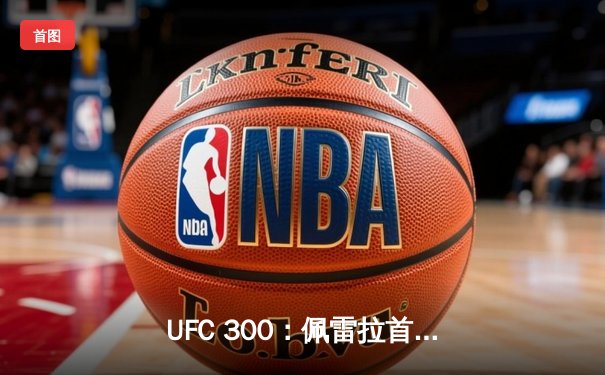 UFC 300：佩雷拉首回合KO希尔卫冕，张伟丽一致判定战胜闫晓楠