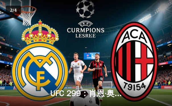 UFC 299：肖恩·奥马利强势卫冕雏量级金腰带，马哈切夫vs加瑟吉确认七月对决 - 2