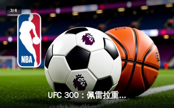 UFC 300：佩雷拉重拳卫冕，张伟丽分歧判定惊险守冠，中国力量闪耀拉斯维加斯 - 3