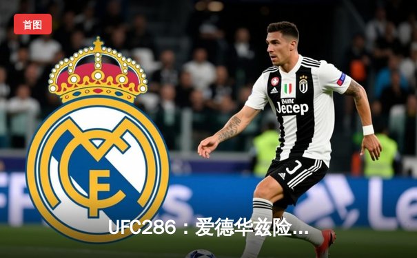 UFC286：爱德华兹险胜乌斯曼成功卫冕，伦敦主场见证史诗级三番战