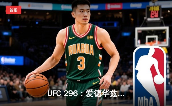 UFC 296：爱德华兹险胜乌斯曼卫冕成功，中国新星苏木达尔基TKO惊艳全场