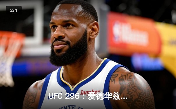 UFC 296：爱德华兹险胜乌斯曼卫冕成功，中国新星苏木达尔基TKO惊艳全场 - 2